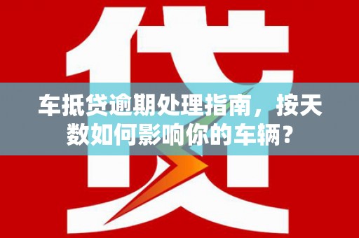 察隅车抵贷逾期处理指南，按天数如何影响你的车辆？