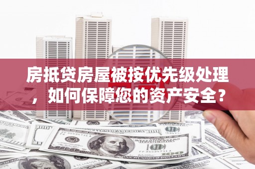 廉江房抵贷房屋被按优先级处理，如何保障您的资产安全？