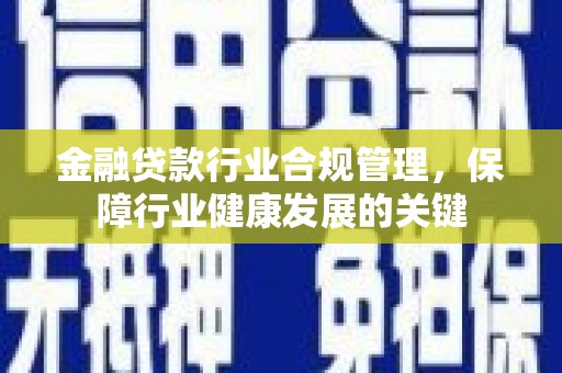 晋州金融贷款行业合规管理，保障行业健康发展的关键